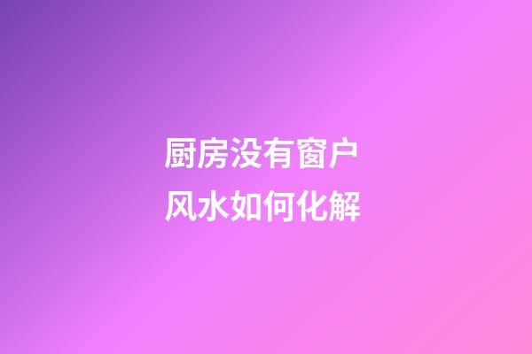 厨房没有窗户 风水如何化解